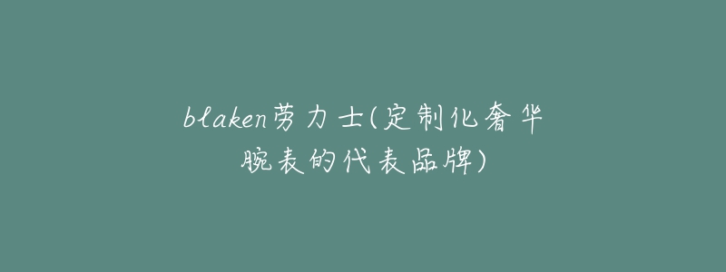 blaken勞力士(定制化奢華腕表的代表品牌)