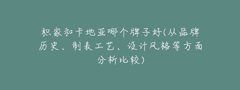 積家和卡地亞哪個牌子好(從品牌歷史、制表工藝、設(shè)計風格等方面分析比較)