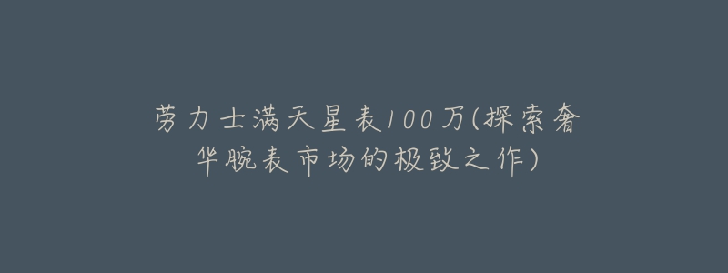 勞力士滿天星表100萬(wàn)(探索奢華腕表市場(chǎng)的極致之作)