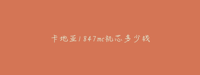 卡地亞1847mc機芯多少錢