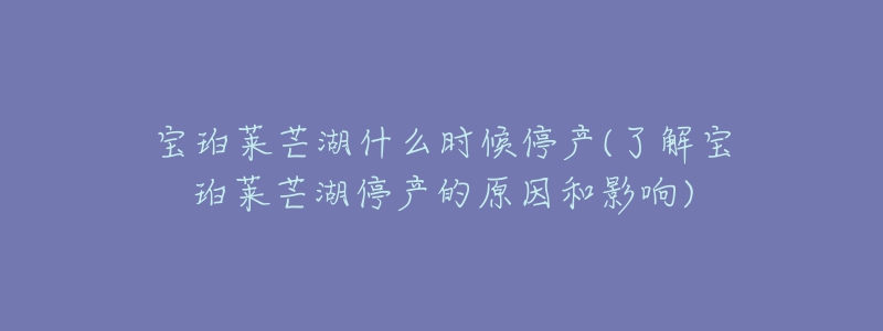 寶珀萊芒湖什么時(shí)候停產(chǎn)(了解寶珀萊芒湖停產(chǎn)的原因和影響)