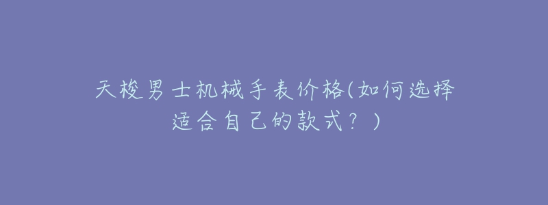 天梭男士機械手表價格(如何選擇適合自己的款式？)