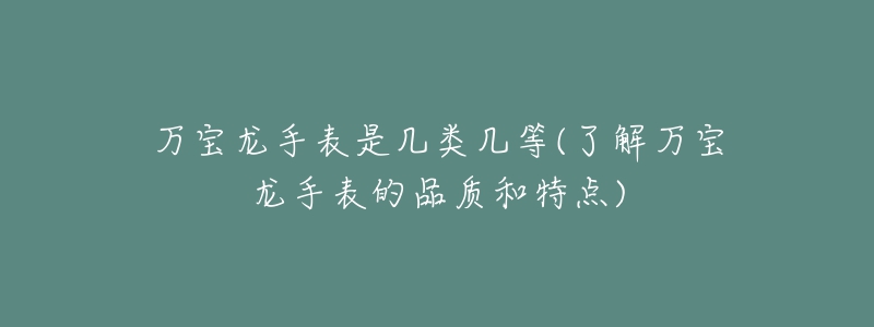 萬(wàn)寶龍手表是幾類幾等(了解萬(wàn)寶龍手表的品質(zhì)和特點(diǎn))