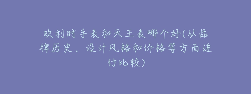 歐利時(shí)手表和天王表哪個(gè)好(從品牌歷史、設(shè)計(jì)風(fēng)格和價(jià)格等方面進(jìn)行比較)