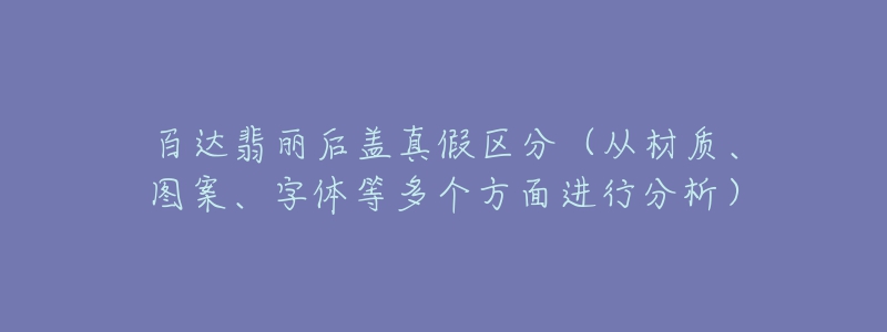 百達(dá)翡麗后蓋真假區(qū)分（從材質(zhì)、圖案、字體等多個(gè)方面進(jìn)行分析）