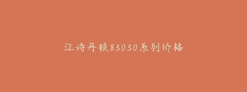 江詩(shī)丹頓85050系列價(jià)格