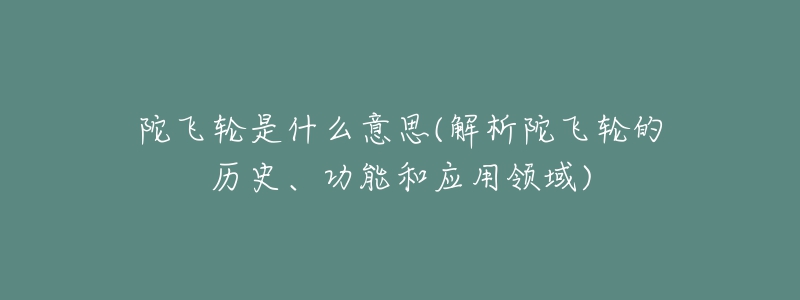 陀飛輪是什么意思(解析陀飛輪的歷史、功能和應(yīng)用領(lǐng)域)