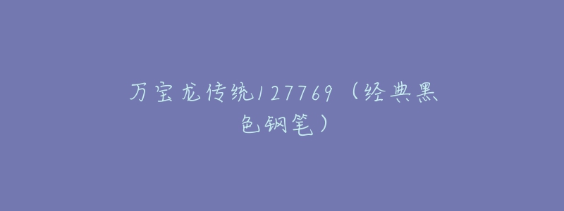 萬(wàn)寶龍傳統(tǒng)127769（經(jīng)典黑色鋼筆）