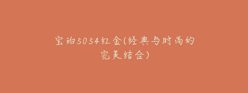 寶珀5054紅金(經(jīng)典與時尚的完美結(jié)合)