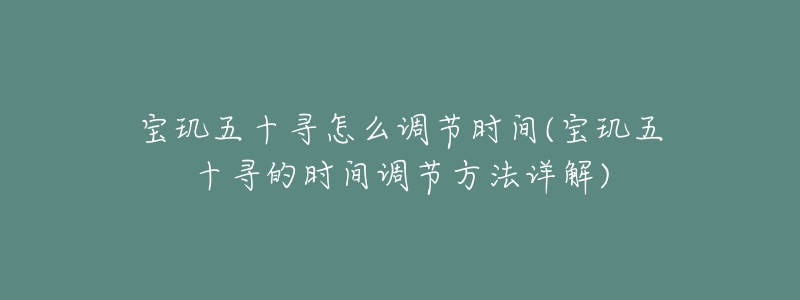 寶璣五十尋怎么調(diào)節(jié)時(shí)間(寶璣五十尋的時(shí)間調(diào)節(jié)方法詳解)