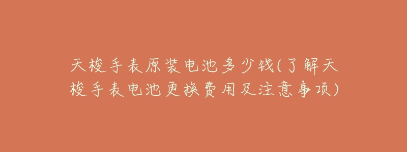 天梭手表原裝電池多少錢(了解天梭手表電池更換費用及注意事項)