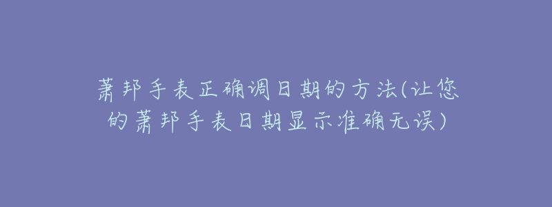 蕭邦手表正確調(diào)日期的方法(讓您的蕭邦手表日期顯示準確無誤)