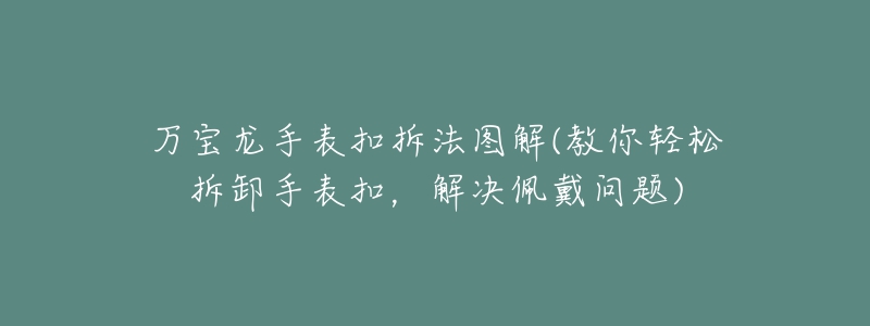 萬寶龍手表扣拆法圖解(教你輕松拆卸手表扣，解決佩戴問題)