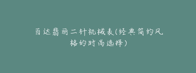 百達(dá)翡麗二針機(jī)械表(經(jīng)典簡(jiǎn)約風(fēng)格的時(shí)尚選擇)