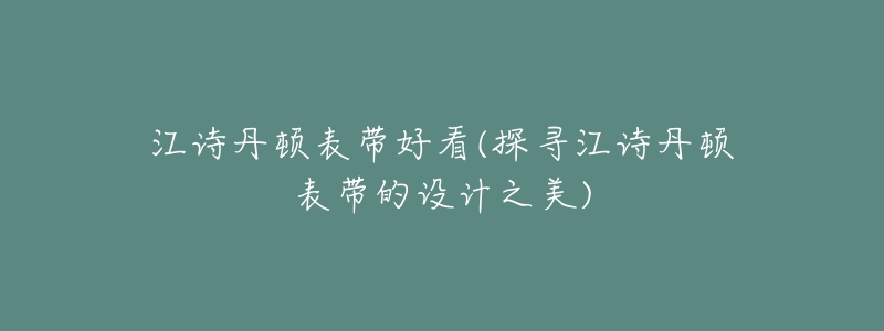 江詩(shī)丹頓表帶好看(探尋江詩(shī)丹頓表帶的設(shè)計(jì)之美)