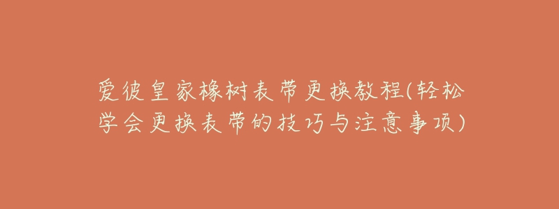 愛彼皇家橡樹表帶更換教程(輕松學(xué)會(huì)更換表帶的技巧與注意事項(xiàng))