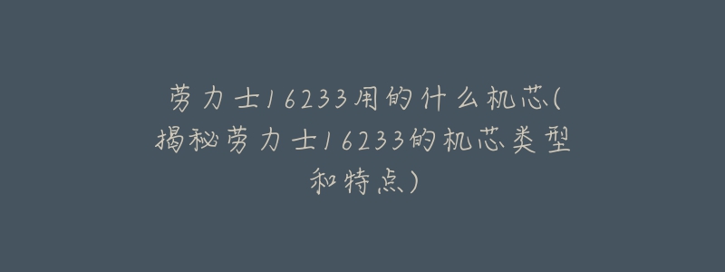 勞力士16233用的什么機(jī)芯(揭秘勞力士16233的機(jī)芯類型和特點(diǎn))