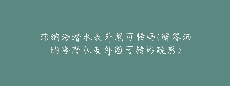 沛納海潛水表外圈可轉(zhuǎn)嗎(解答沛納海潛水表外圈可轉(zhuǎn)的疑惑)