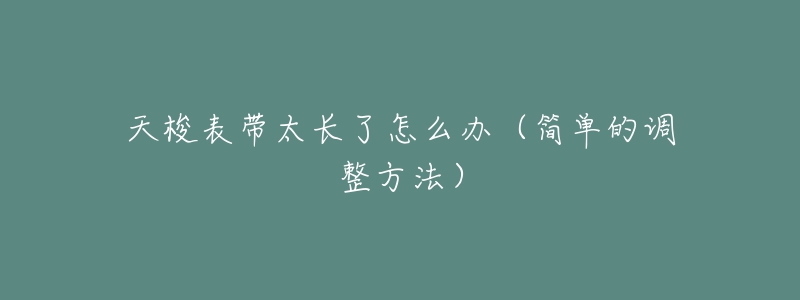 天梭表帶太長(zhǎng)了怎么辦（簡(jiǎn)單的調(diào)整方法）