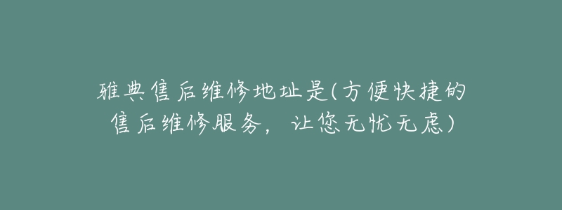 雅典售后維修地址是(方便快捷的售后維修服務，讓您無憂無慮)