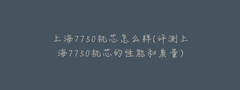 上海7750機芯怎么樣(評測上海7750機芯的性能和質(zhì)量)