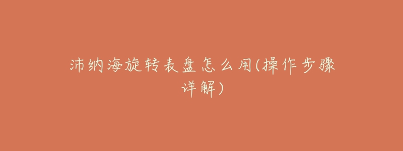 沛納海旋轉(zhuǎn)表盤(pán)怎么用(操作步驟詳解)