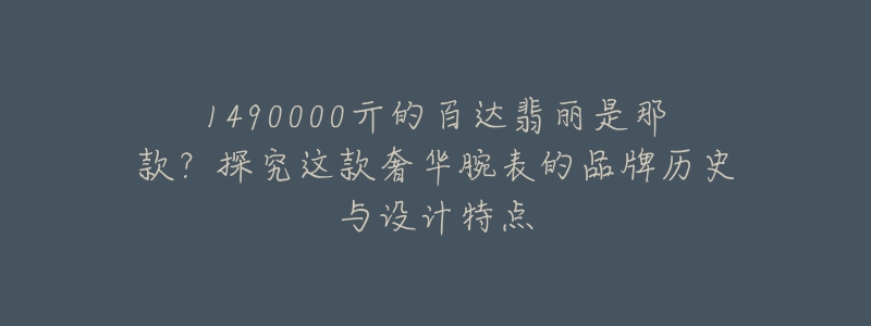 1490000亓的百達(dá)翡麗是那款？探究這款奢華腕表的品牌歷史與設(shè)計(jì)特點(diǎn)