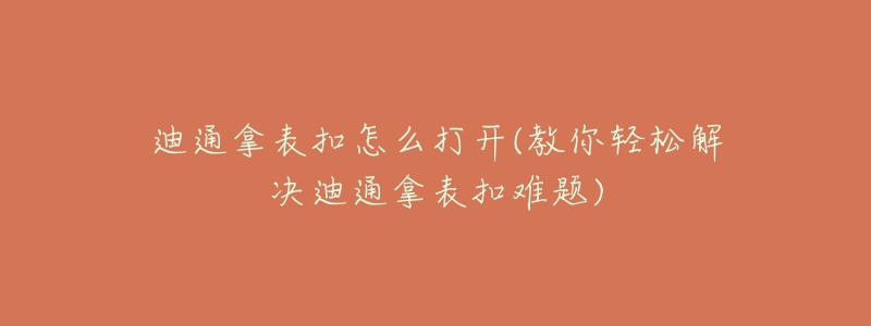 迪通拿表扣怎么打開(教你輕松解決迪通拿表扣難題)