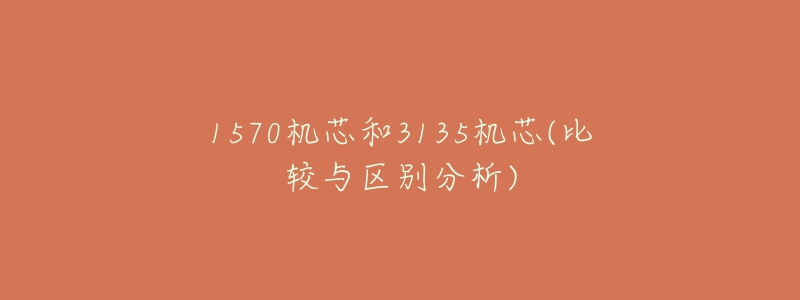 1570機(jī)芯和3135機(jī)芯(比較與區(qū)別分析)