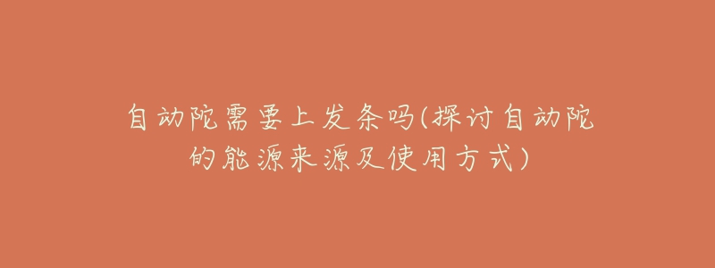 自動陀需要上發(fā)條嗎(探討自動陀的能源來源及使用方式)