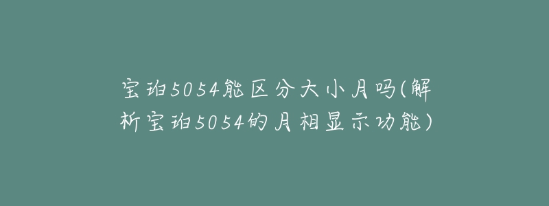 寶珀5054能區(qū)分大小月嗎(解析寶珀5054的月相顯示功能)