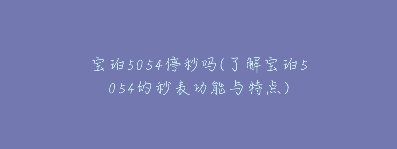 寶珀5054停秒嗎(了解寶珀5054的秒表功能與特點(diǎn))