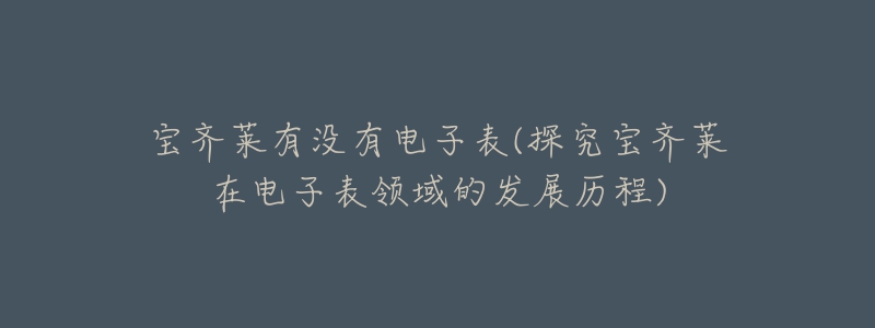 寶齊萊有沒(méi)有電子表(探究寶齊萊在電子表領(lǐng)域的發(fā)展歷程)