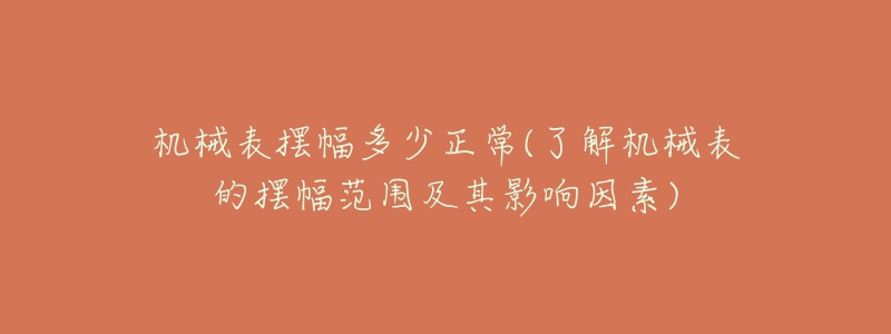 機械表擺幅多少正常(了解機械表的擺幅范圍及其影響因素)