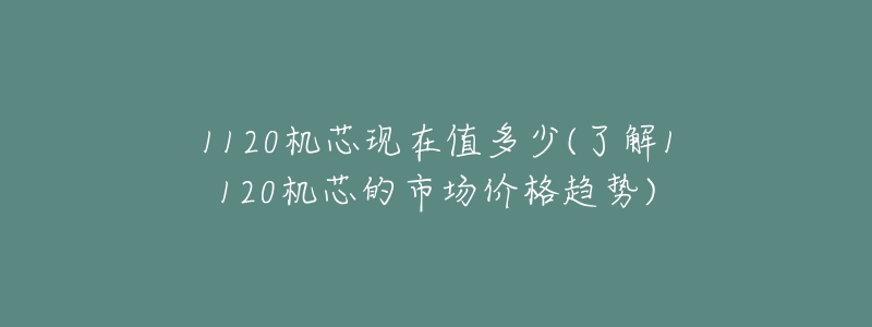 1120機芯現(xiàn)在值多少(了解1120機芯的市場價格趨勢)