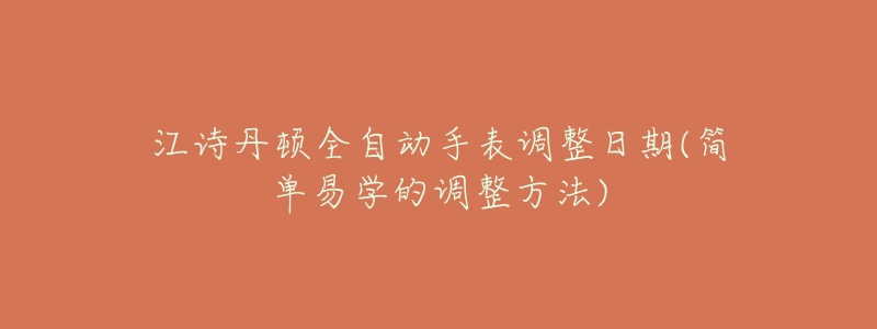 江詩(shī)丹頓全自動(dòng)手表調(diào)整日期(簡(jiǎn)單易學(xué)的調(diào)整方法)