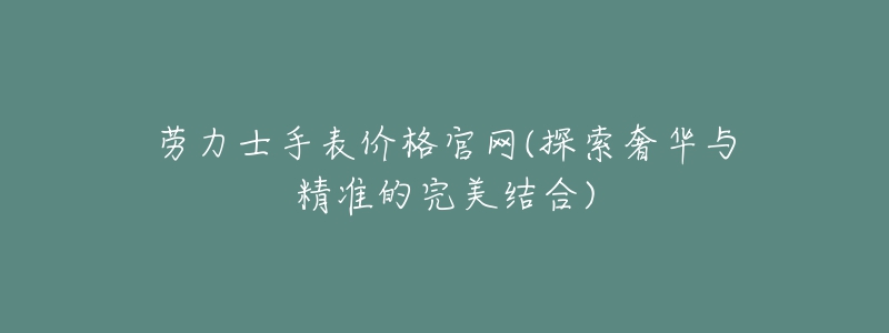 勞力士手表價(jià)格官網(wǎng)(探索奢華與精準(zhǔn)的完美結(jié)合)