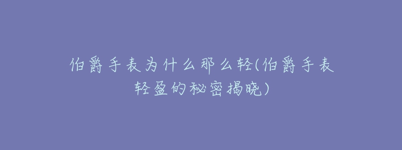 伯爵手表為什么那么輕(伯爵手表輕盈的秘密揭曉)