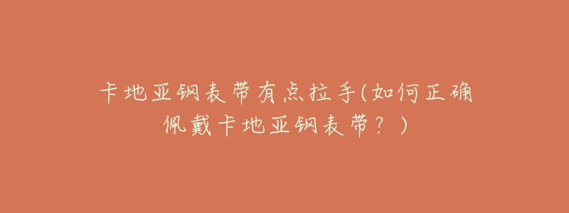 卡地亞鋼表帶有點(diǎn)拉手(如何正確佩戴卡地亞鋼表帶？)