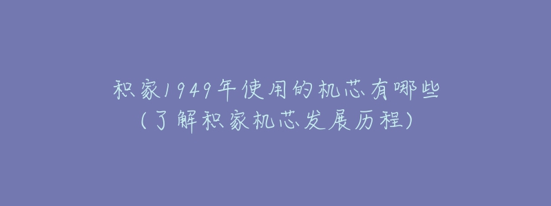 積家1949年使用的機芯有哪些(了解積家機芯發(fā)展歷程)