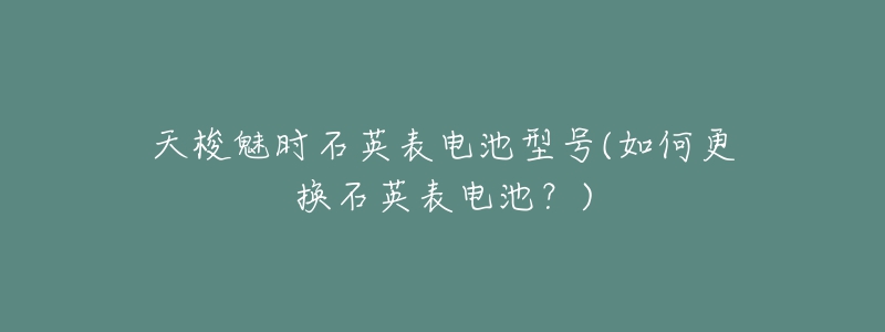 天梭魅時(shí)石英表電池型號(hào)(如何更換石英表電池？)