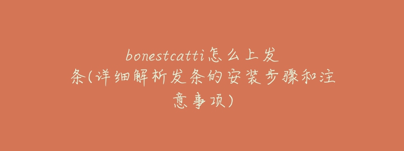 bonestcatti怎么上發(fā)條(詳細(xì)解析發(fā)條的安裝步驟和注意事項(xiàng))