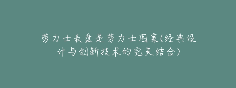 勞力士表盤是勞力士圖案(經(jīng)典設(shè)計(jì)與創(chuàng)新技術(shù)的完美結(jié)合)