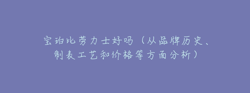 寶珀比勞力士好嗎（從品牌歷史、制表工藝和價(jià)格等方面分析）