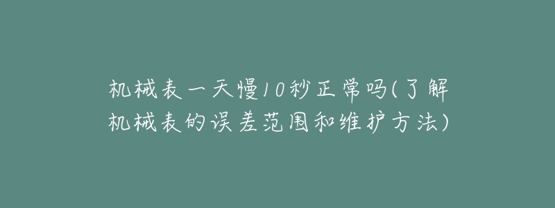 機械表一天慢10秒正常嗎(了解機械表的誤差范圍和維護方法)