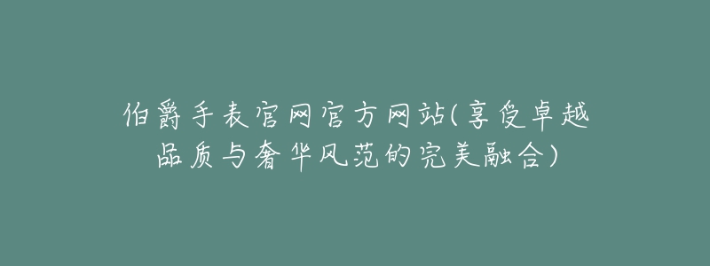 伯爵手表官網(wǎng)官方網(wǎng)站(享受卓越品質(zhì)與奢華風(fēng)范的完美融合)