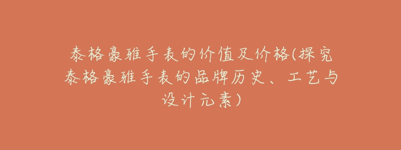 泰格豪雅手表的價值及價格(探究泰格豪雅手表的品牌歷史、工藝與設(shè)計元素)