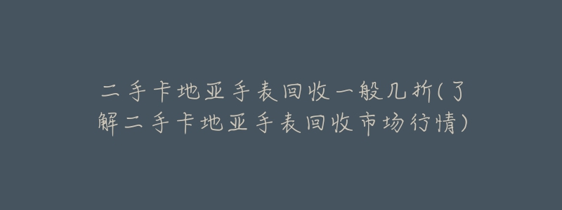 二手卡地亞手表回收一般幾折(了解二手卡地亞手表回收市場行情)