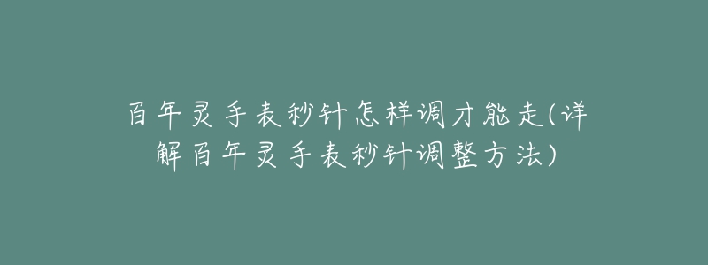 百年靈手表秒針怎樣調才能走(詳解百年靈手表秒針調整方法)