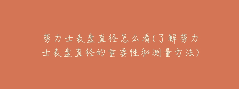 勞力士表盤直徑怎么看(了解勞力士表盤直徑的重要性和測量方法)